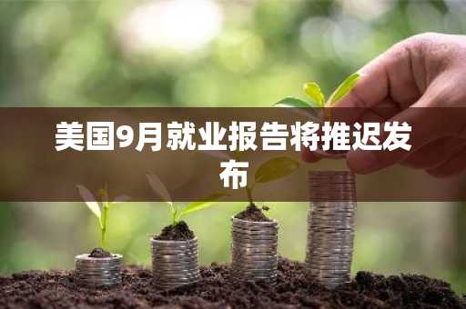 美国9月就业报告将推迟发布