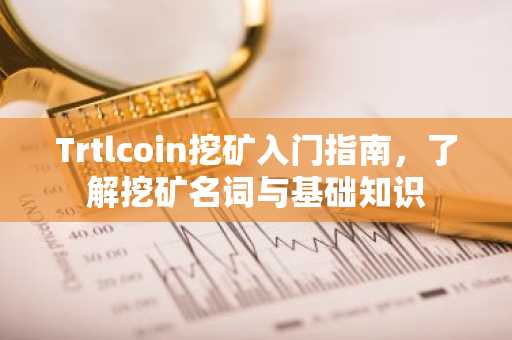 Trtlcoin挖矿入门指南，了解挖矿名词与基础知识