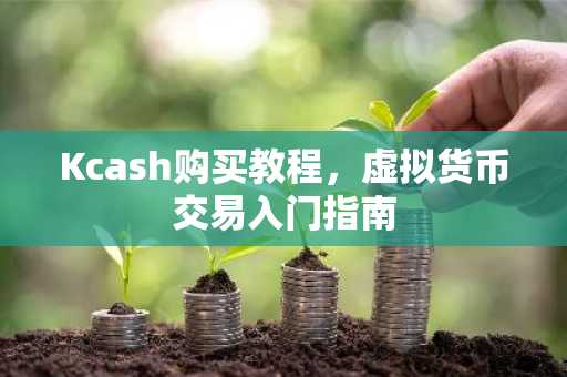 Kcash购买教程，虚拟货币交易入门指南