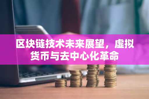 区块链技术未来展望，虚拟货币与去中心化革命
