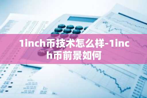 1inch币技术怎么样-1inch币前景如何