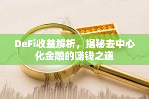 DeFi收益解析，揭秘去中心化金融的赚钱之道