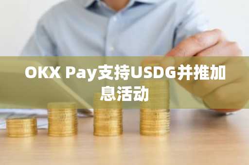 OKX Pay支持USDG并推加息活动