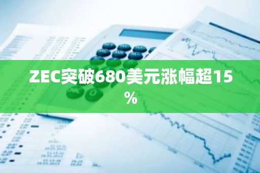 ZEC突破680美元涨幅超15%