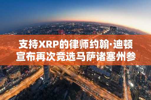 支持XRP的律师约翰·迪顿宣布再次竞选马萨诸塞州参议员