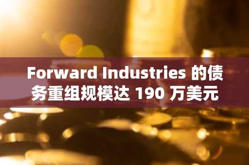 Forward Industries 的债务重组规模达 190 万美元，国债增至 690 万美元，股价下跌 55%。