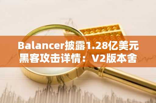 Balancer披露1.28亿美元黑客攻击详情：V2版本舍入误差导致TVL暴跌58%