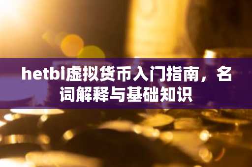 hetbi虚拟货币入门指南，名词解释与基础知识
