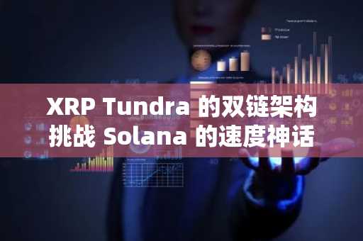 XRP Tundra 的双链架构挑战 Solana 的速度神话