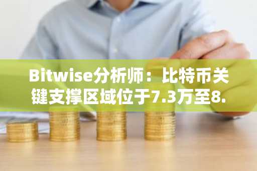 Bitwise分析师：比特币关键支撑区域位于7.3万至8.4万美元之间
