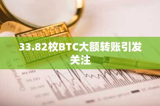 33.82枚BTC大额转账引发关注