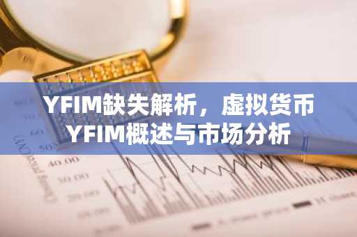YFIM缺失解析，虚拟货币YFIM概述与市场分析