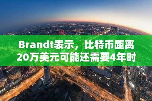 Brandt表示，比特币距离20万美元可能还需要4年时间——而一位传奇巨鲸刚刚卖出了一枚比特币。