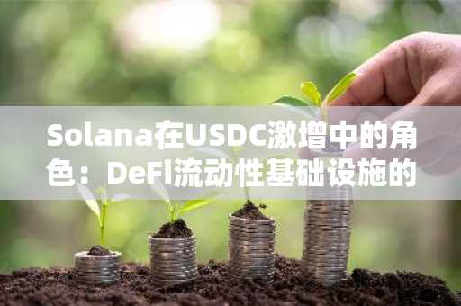 Solana在USDC激增中的角色：DeFi流动性基础设施的战略机遇