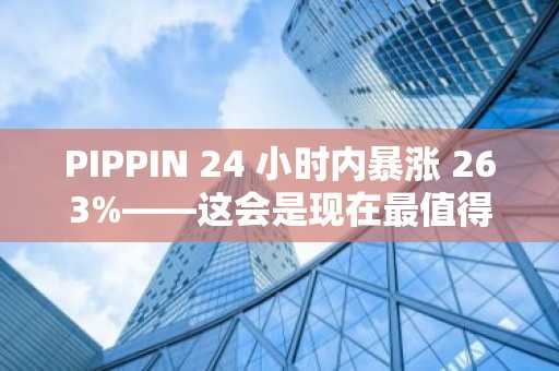 PIPPIN 24 小时内暴涨 263%——这会是现在最值得购买的新加密货币吗？