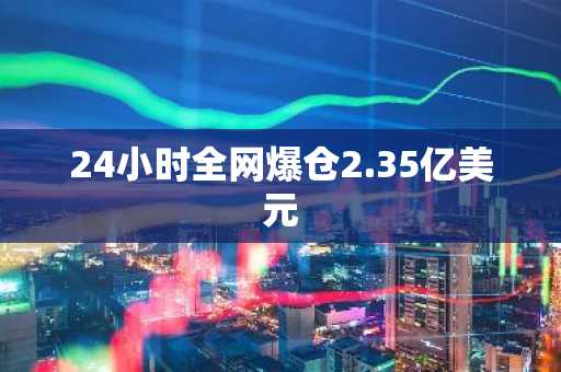 24小时全网爆仓2.35亿美元