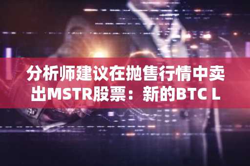 分析师建议在抛售行情中卖出MSTR股票：新的BTC L2比特币超高速轮动是最佳时机吗？