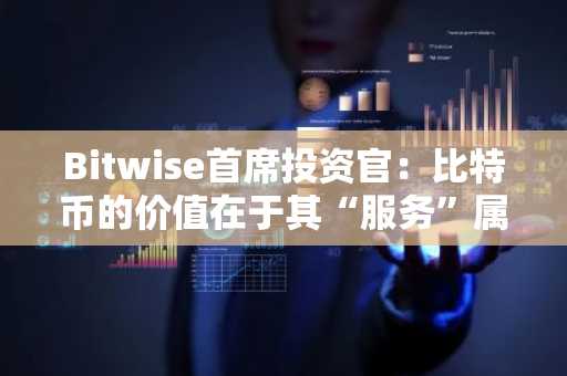 Bitwise首席投资官：比特币的价值在于其“服务”属性，市场回调无需担忧
