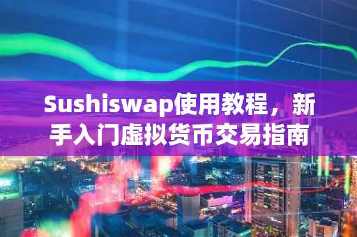Sushiswap使用教程，新手入门虚拟货币交易指南