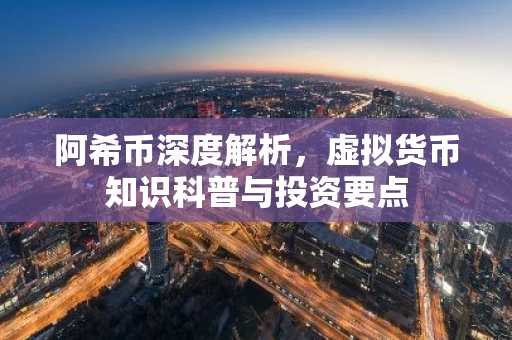 阿希币深度解析，虚拟货币知识科普与投资要点