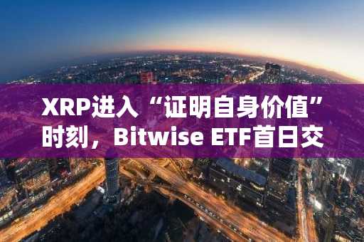 XRP进入“证明自身价值”时刻，Bitwise ETF首日交易量突破1亿美元。