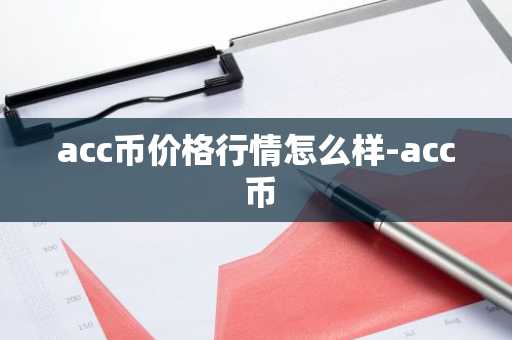 acc币价格行情怎么样-acc 币