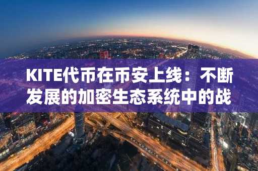KITE代币在币安上线：不断发展的加密生态系统中的战略机遇