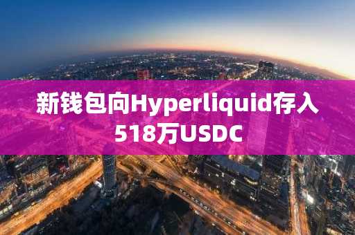 新钱包向Hyperliquid存入518万USDC