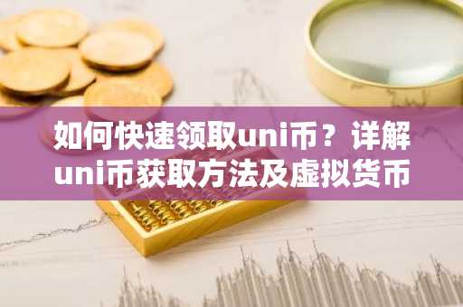 如何快速领取uni币？详解uni币获取方法及虚拟货币知识
