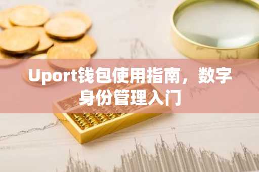 Uport钱包使用指南，数字身份管理入门