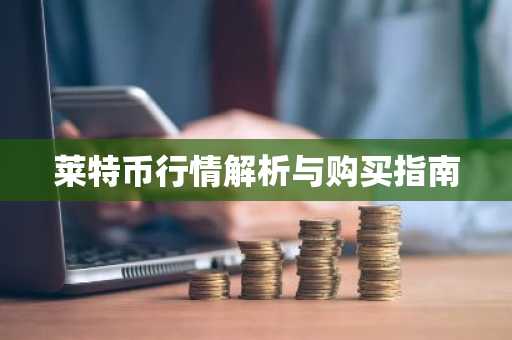 莱特币行情解析与购买指南
