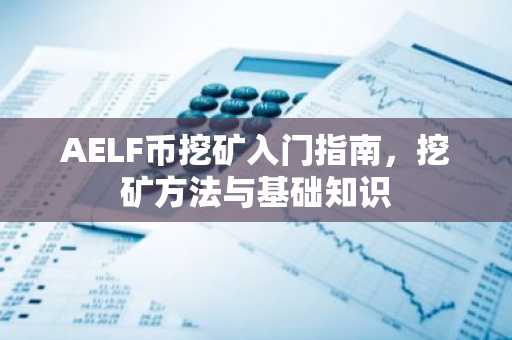AELF币挖矿入门指南，挖矿方法与基础知识