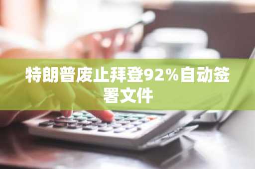 特朗普废止拜登92%自动签署文件