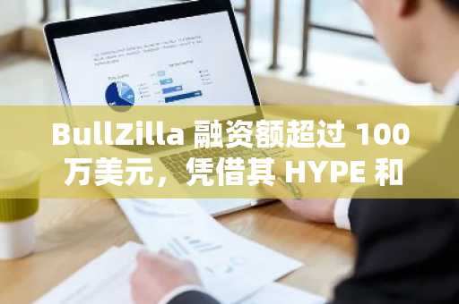 BullZilla 融资额超过 100 万美元，凭借其 HYPE 和 BCH 的强劲势头，成为今年最佳 100 倍山寨币中的一颗耀眼新星，跻身于众多热门山寨币之列。