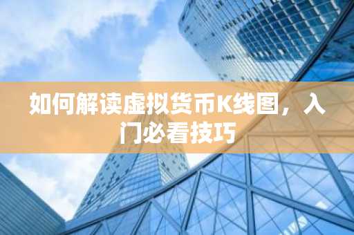 如何解读虚拟货币K线图，入门必看技巧