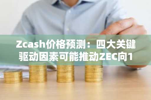 Zcash价格预测：四大关键驱动因素可能推动ZEC向1000美元迈进