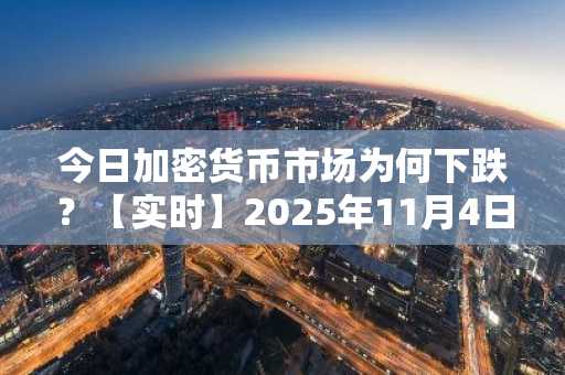 今日加密货币市场为何下跌？【实时】2025年11月4日更新