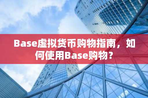 Base虚拟货币购物指南，如何使用Base购物？