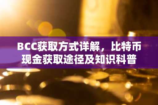 BCC获取方式详解，比特币现金获取途径及知识科普