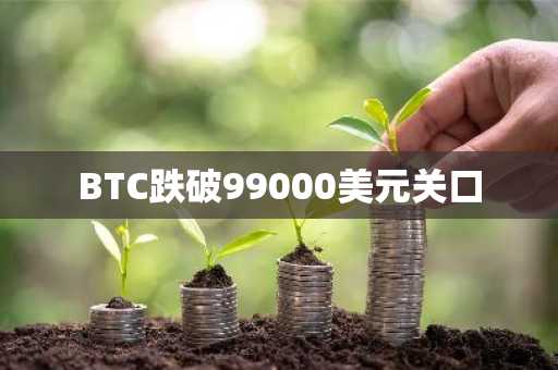 BTC跌破99000美元关口