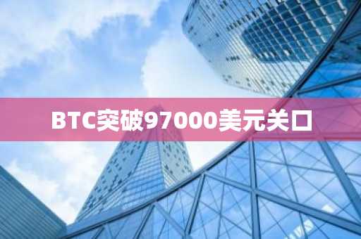 BTC突破97000美元关口
