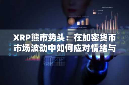XRP熊市势头：在加密货币市场波动中如何应对情绪与恐惧