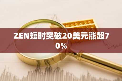 ZEN短时突破20美元涨超70%