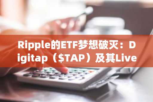 Ripple的ETF梦想破灭：Digitap（$TAP）及其Live Visa卡才是新标准