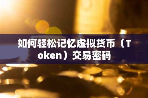 如何轻松记忆虚拟货币（Token）交易密码