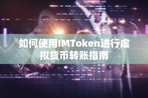 如何使用IMToken进行虚拟货币转账指南
