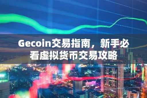 Gecoin交易指南，新手必看虚拟货币交易攻略