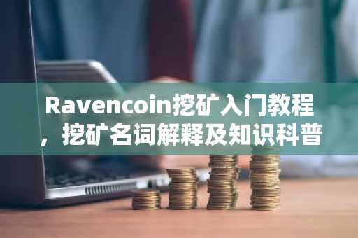 Ravencoin挖矿入门教程，挖矿名词解释及知识科普
