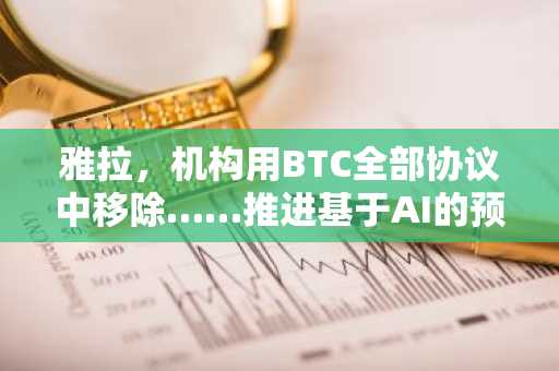 雅拉，机构用BTC全部协议中移除……推进基于AI的预测模型