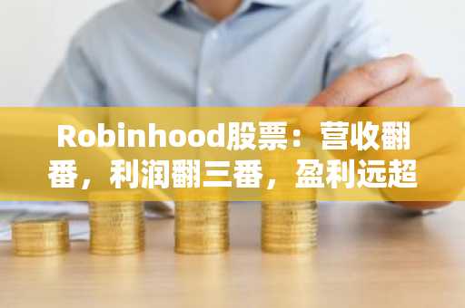 Robinhood股票：营收翻番，利润翻三番，盈利远超预期